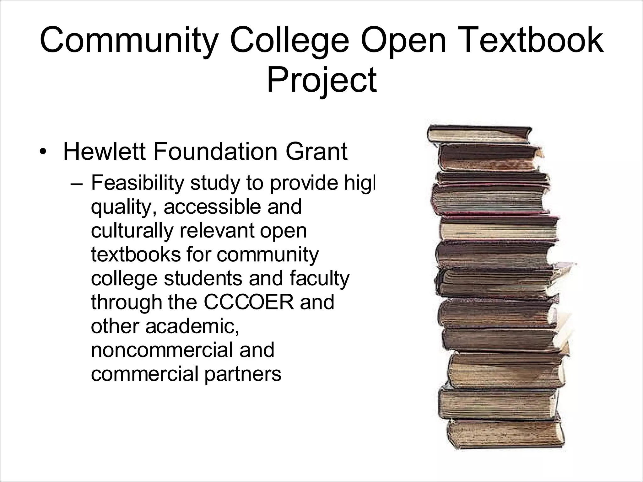 Community College Open Textbook Project Hewlett Foundation Grant Feasibility study to provide high quality, accessible and culturally relevant open textbooks for community college students and faculty through the CCCOER and other academic, noncommercial and commercial partners 