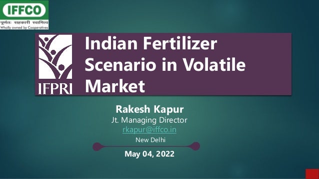Indian Fertilizer
Scenario in Volatile
Market
Rakesh Kapur
Jt. Managing Director
rkapur@iffco.in
New Delhi
May 04, 2022
 