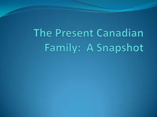 The Present Canadian Family:  A Snapshot 