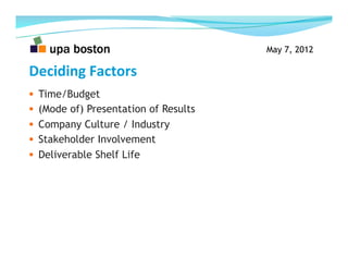May 7, 2012

Deciding	
  Factors	
  
  Time/Budget
  (Mode of) Presentation of Results
  Company Culture / Industry
  ...