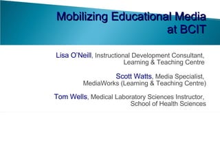 [object Object],[object Object],[object Object],Mobilizing Educational Media at BCIT 