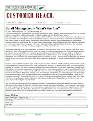 CUSTOMER REACH                                                                                                       ®


  VOLUME                5,     ISSUE            5                                 MAY         2009                         ISSN          1718-8938



Email Management– What’s the fuss?
By John Cockerill, President, The Taylor Reach Group, Inc.
You might be considering adding email to your centers capabilities. If so there is a lot of angst about doing so, from who will do it,
how do we control it, to will the customers like it? Keep in mind the following thought. This is not new.
Call centers are known by many terms. One however that has fallen off from use is, Correspondence Department. Yes, before the
days of email and even before phones people wrote letters to companies and organizations. Each needed to be answered. Staff had
to be trained to know or find the answer, write it clearly, resolve the issue, maintain quality and act within set guidelines for
responses, production, and behaviour. The art and science of managing these has not changed all that much. What has changed are
the tools, forms or typewriters to computers with printers and email, and the speed with which to do the tasks. The underlying
issues remain the same as ever. The more things change, the more they remain the same.

The new tools especially in the email management are wonderful additions to a call center looking to reduce costs. A call center
that has only phone calls must staff according to the load that arrives. So a center management must forecast with some accuracy
the expected load by each half hour for every hour open. Some forecast accurately. While others pray and hope for the best.
The same forecasting approaches can be true with email. Email through by its nature can be more forgiving of errors. Center
management have a little more time to recover given the service standard for email. Calls are live and are a here and now problem.
The call service level for voice calls is often stated as 80% of the calls, answered in 20 seconds, with a less than 3% abandon; or
80/20/3.

For email service standards range from 100% in 2 hours (100/2) to 100% in 48 hours (100/48) and many other standards as well. A
consensus for most commercial organizations seems to be settling in about the 4 to 24 hour range as being acceptable to both the
firms and the customers. Any defined standard is good for all involved but especially the call center management and their agents.
With a delay between receipt of an email an the required response, a center can smooth the work load for agents by enabling them
to take calls during the heavy volume periods and handle some or all email during the lighter call volume periods. For example in a
typical call arrival pattern of light early morning, heavy mid morning to mid afternoon, and increasingly lighter over the evening
period; a center might put one or two extra agents on early in the morning to clear the overnight email backlog. Then as the call
volume increases switch the agents to only being on the phone. Similarly in the evenings a reversed approach can be taken. Thus
what the service level standard creates, effectively a response delay, enables time shifting of the work from the ‘here and now’
model of calls to the ‘I’ll get to it shortly’ model.

This response delay has another advantage not always obvious. It greatly aids agent training and especially new agent induction.
Most email tools now allow for supervisor oversight. Agents build the response reply, then have a supervisor review and release
the email. In operations where responses are more complex and require interactions with other systems to gain an answer or look
up information or orders, this delay allows the supervisor to check that a new agent knows the correct response, materials and
procedures before putting them on the phone with a live customer. Think of this as live practice without the real time pressure.


Inside this Issue
Email Management– What’s the fuss? ........................................................................................................................................................ 1
Managing your Contact Center’s Telecom Costs ........................................................................................................................................ 2
Newsworthy................................................................................................................................................................................................. 4
Inside TRG................................................................................................................................................................................................... 7
Case Study ................................................................................................................................................................................................... 7




Copyright TRG, All rights reserved                                         May 2009                                                                                               Page1
 