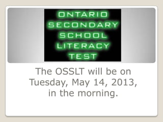 The OSSLT will be on
Tuesday, May 14, 2013,
in the morning.
 