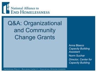 Q&A: Organizational
 and Community
  Change Grants
                      Anna Blasco
                      Capacity Building
                      Assistant
                      Norm Suchar
                      Director, Center for
                      Capacity Building
 