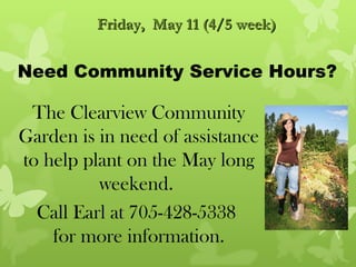 Friday, May 11 (4/5 week)


Need Community Service Hours?

 The Clearview Community
Garden is in need of assistance
to help plant on the May long
          weekend.
  Call Earl at 705-428-5338
    for more information.
 