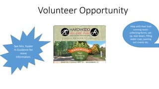 Volunteer Opportunity
Help with their trail
running races-
collecting forms, set-
up, tear-down, filling
water cups, passing
out snacks etc.
See Mrs. Kaster
in Guidance for
more
information.
 