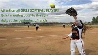 Attention all GIRLS SOFTBALL PLAYERS
Quick meeting outside the gym
right at the beginning of lunch
 