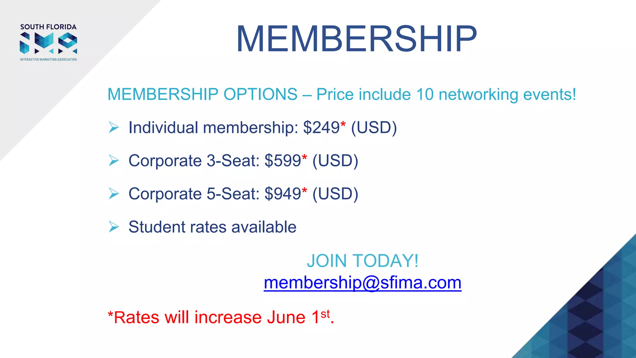 MEMBERSHIP
MEMBERSHIP OPTIONS – Price include 10 networking events!
 Individual membership: $249* (USD)
 Corporate 3-Seat: $599* (USD)
 Corporate 5-Seat: $949* (USD)
 Student rates available
JOIN TODAY!
membership@sfima.com
*Rates will increase June 1st.
 
