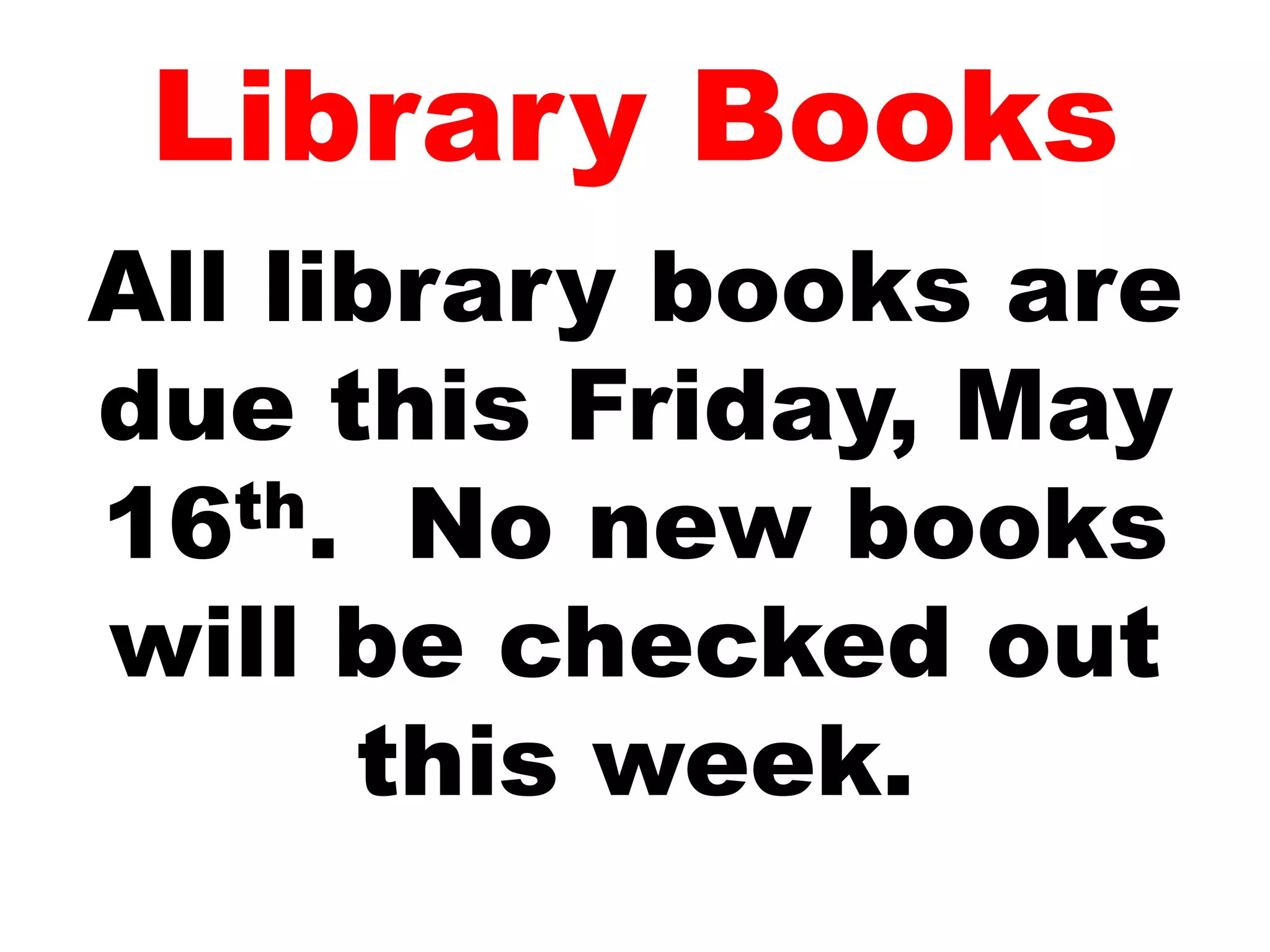 Library Books
All library books are
due this Friday, May
16th. No new books
will be checked out
this week.
 