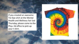 If you created an awesome
Tie-Dye shirt at the Mental
Health and Wellness Fair last
Thursday, please come to the
Phys. Ed office to pick up
your t-shirt.
 