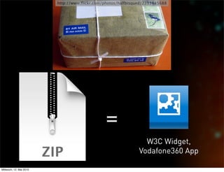 http://www.ﬂickr.com/photos/halfbisqued/2353845688




                                               =
                                                                W3C Widget,
                                                              Vodafone360 App

Mittwoch, 12. Mai 2010
 