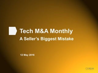 1
Tech M&A Monthly
A Seller’s Biggest Mistake
12 May 2016
 