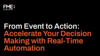 From Event to Action:
AccelerateYour Decision
Making with Real-Time
Automation
 