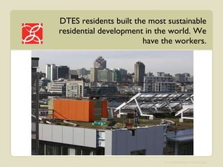 DTES residents built the most sustainable residential development in the world. We have the workers. 