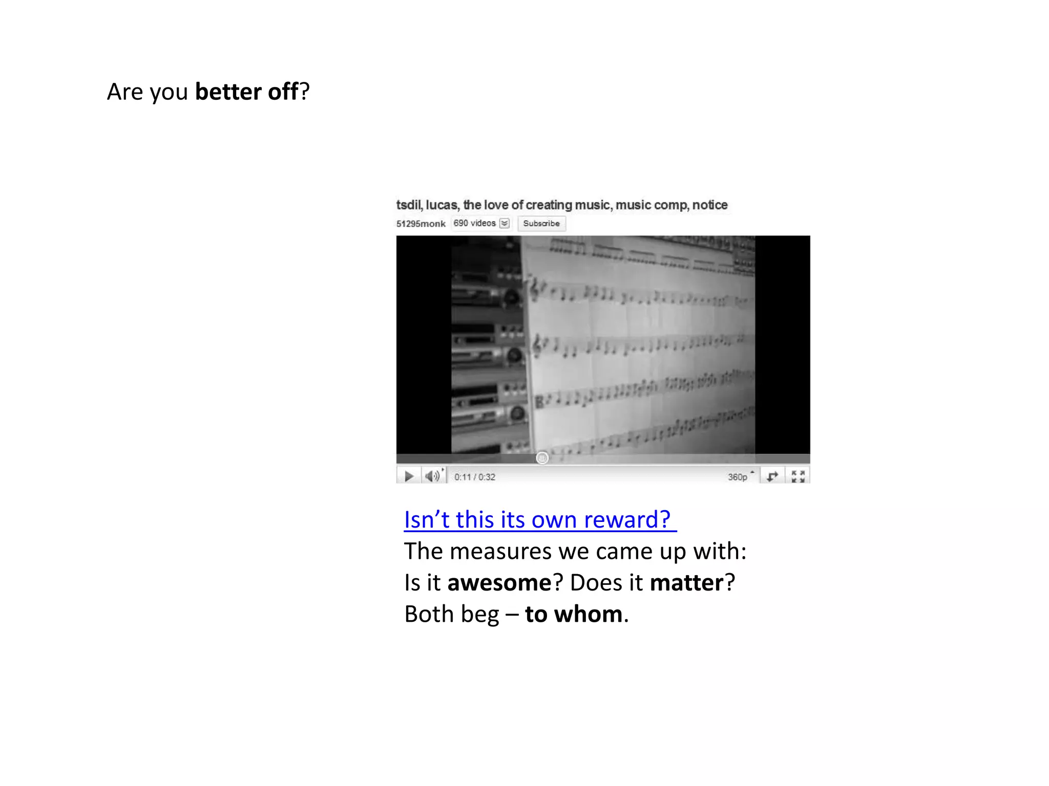 Are you better off?Isn’t this its own reward? The measures we came up with:Is it awesome? Does it matter?Both beg – to whom. 