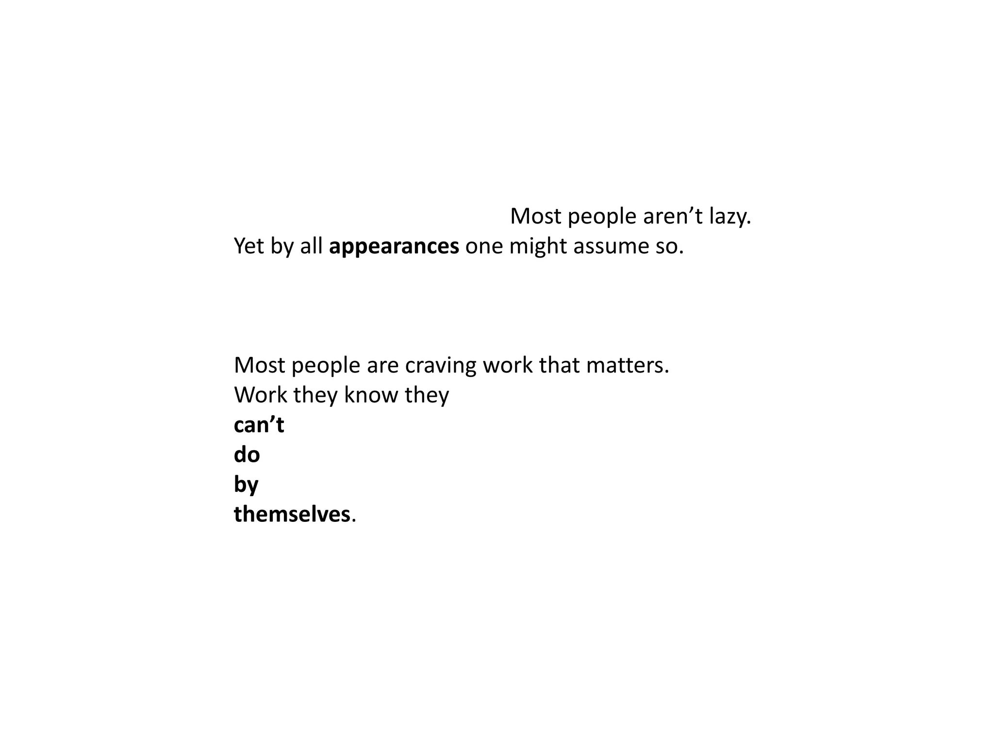 Most people aren’t lazy.Yet by all appearances one might assume so. Most people are craving work that matters. Work they know they can’t do by themselves.
