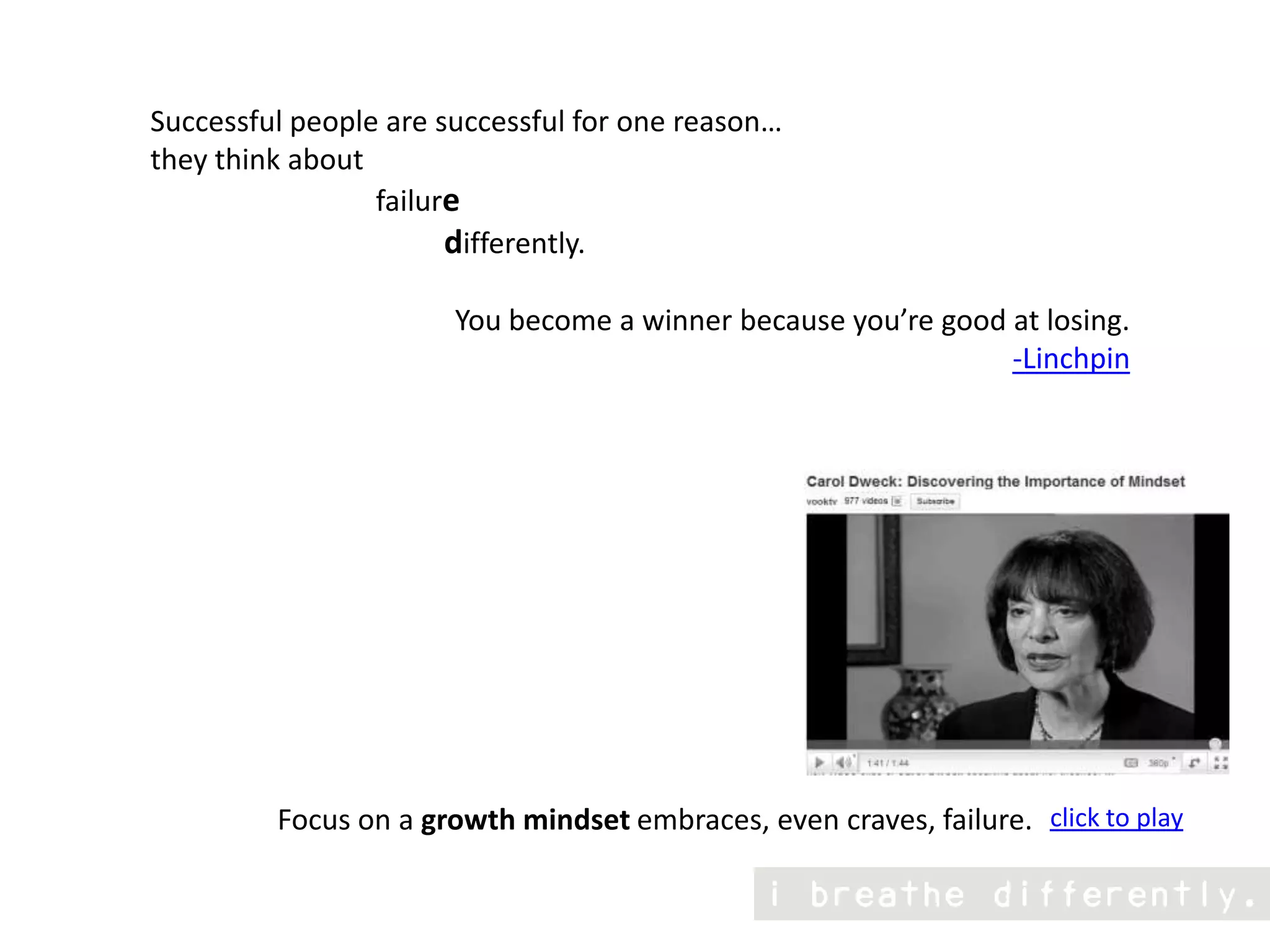 Successful people are successful for one reason… they think about failure                                     differently.You become a winner because you’re good at losing. -Linchpinclick to playFocus on a growth mindset embraces, even craves, failure. 