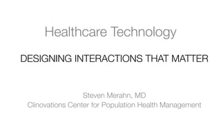 Healthcare Technology
DESIGNING INTERACTIONS THAT MATTER


Steven Merahn, MD
Clinovations Center for Population Health Management
 