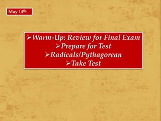 Warm-Up: Review for Final Exam
Prepare for Test
Radicals/Pythagorean
Take Test
May 14th,
 