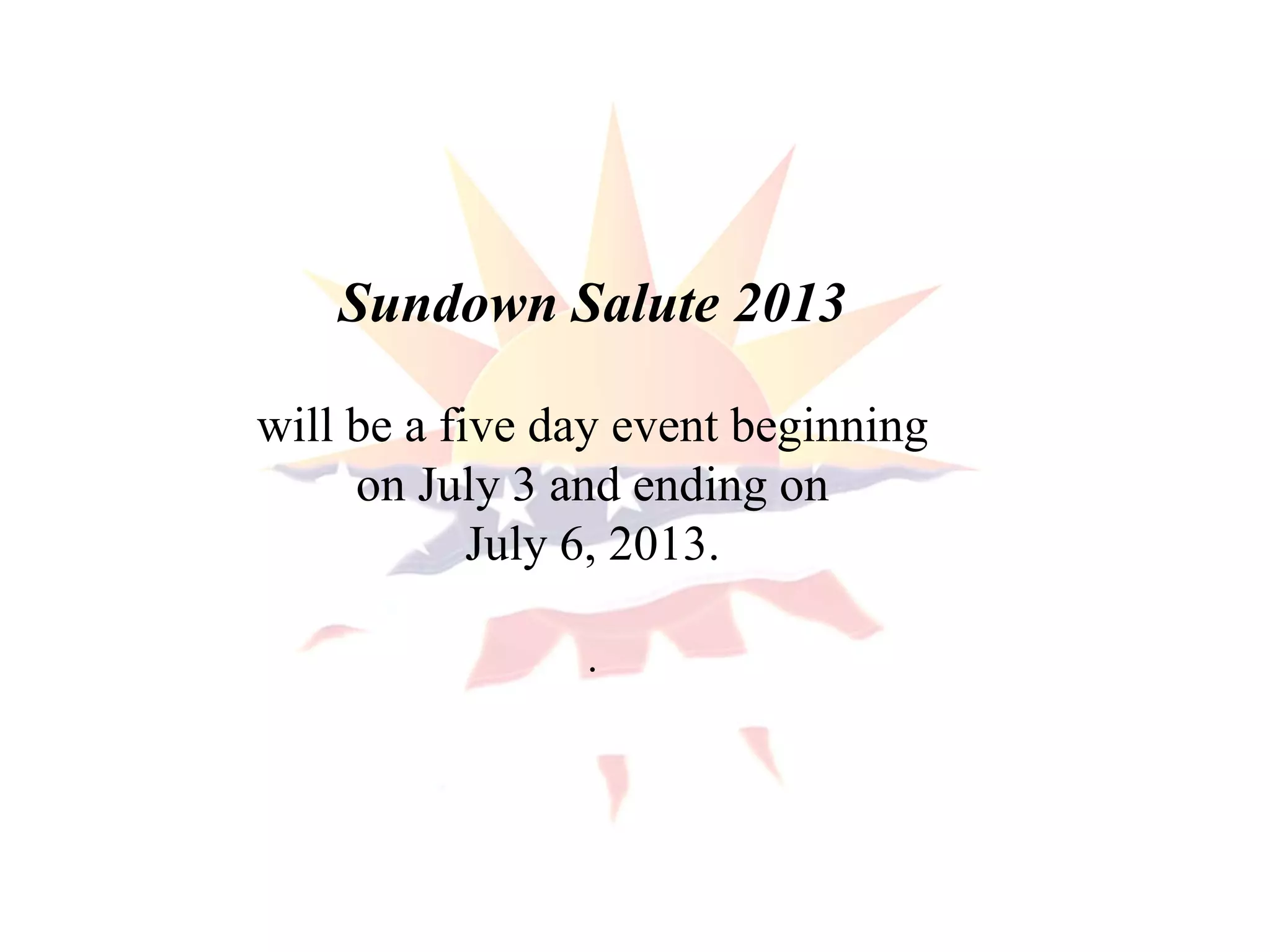 Sundown Salute 2013
will be a five day event beginning
on July 3 and ending on
July 6, 2013.
.
 