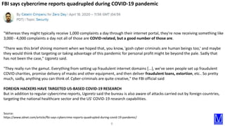 6
Source:
https://www.zdnet.com/article/fbi-says-cybercrime-reports-quadrupled-during-covid-19-pandemic/
"Whereas they mig...