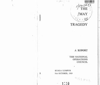TRAGEDY




                    A REPORT

             THE NATIONAL
               OPERATIONS
                  COUNCIL


KUALA LUMPUR
    OCTOBER, 1969
~ T H
 