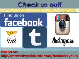 Check us out!Check us out!
Find us on:Find us on:
http://marinakeyclub.wix.com/marinakeyclubhttp://marinakeyclub.wix.com/marinakeyclub
 