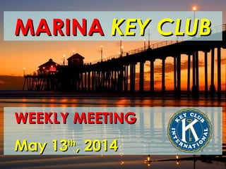 MARINAMARINA KEY CLUBKEY CLUB
WEEKLY MEETINGWEEKLY MEETING
May 13May 13thth
, 2014, 2014
 