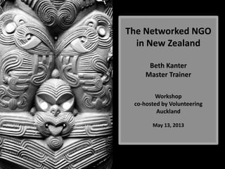 The Networked NGO
in New Zealand
Beth Kanter
Master Trainer
Workshop
co-hosted by Volunteering
Auckland
May 13, 2013
Photo by Fras1977
 