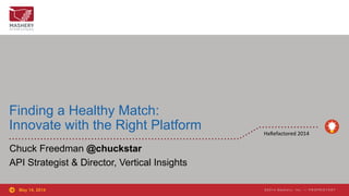 © 2 0 1 4 M a s h e r y , I n c . — P R O P R I E T A R Y© 2 0 1 4 M a s h e r y , I n c . — P R O P R I E T A R Y
Finding a Healthy Match:
Innovate with the Right Platform
Chuck Freedman @chuckstar
API Strategist & Director, Vertical Insights
May 14, 2014
HxRefactored	
  2014	
  
 