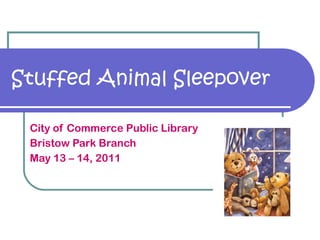 Stuffed Animal Sleepover City of Commerce Public Library Bristow Park Branch May 13 – 14, 2011 
