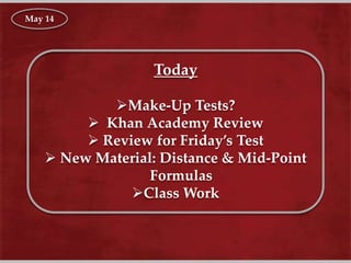 Today
Make-Up Tests?
 Khan Academy Review
 Review for Friday’s Test
 New Material: Distance & Mid-Point
Formulas
Class Work
May 14
 