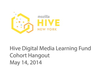 HiveDigitalMediaLearningFund
CohortHangout
May14,2014
 