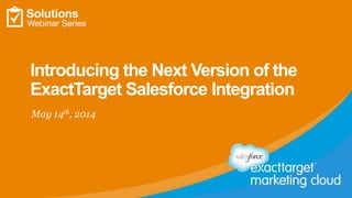 Introducing the Next Version of the
ExactTarget Salesforce Integration
May 14th, 2014
 