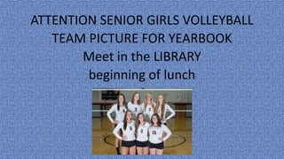 ATTENTION SENIOR GIRLS VOLLEYBALL
TEAM PICTURE FOR YEARBOOK
Meet in the LIBRARY
beginning of lunch
 