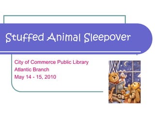 Stuffed Animal Sleepover

 City of Commerce Public Library
 Atlantic Branch
 May 14 - 15, 2010
 