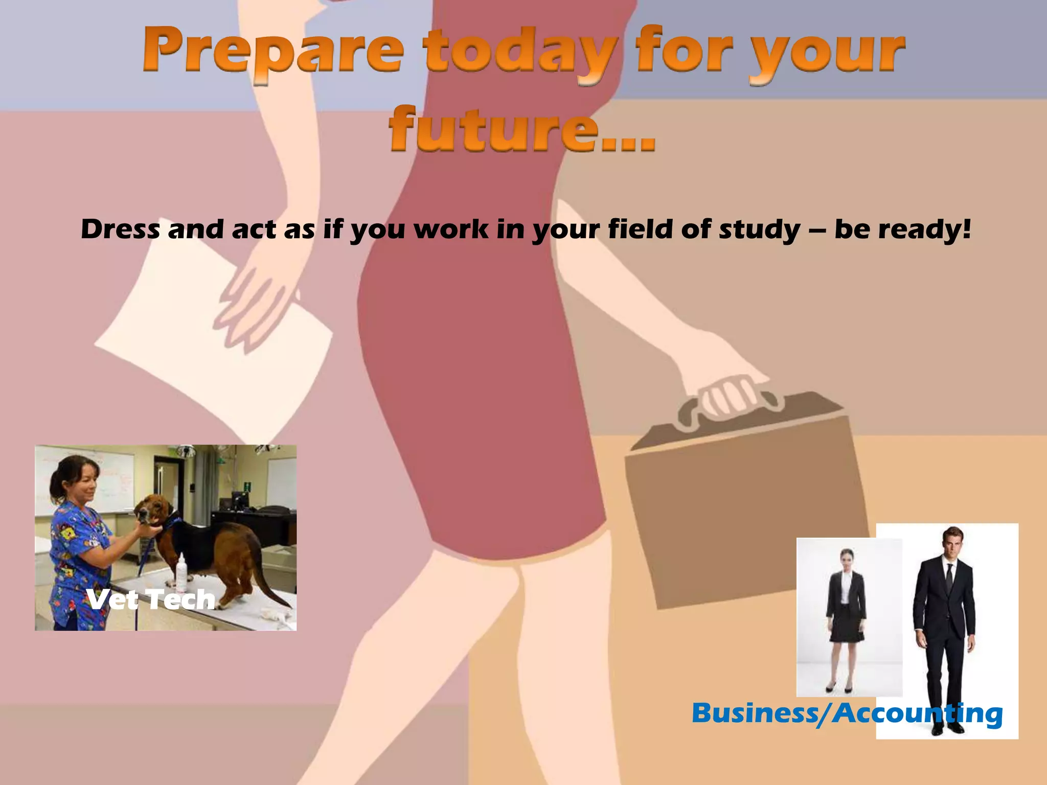 Dress and act as if you work in your field of study – be ready!
Vet Tech
Business/Accounting
 