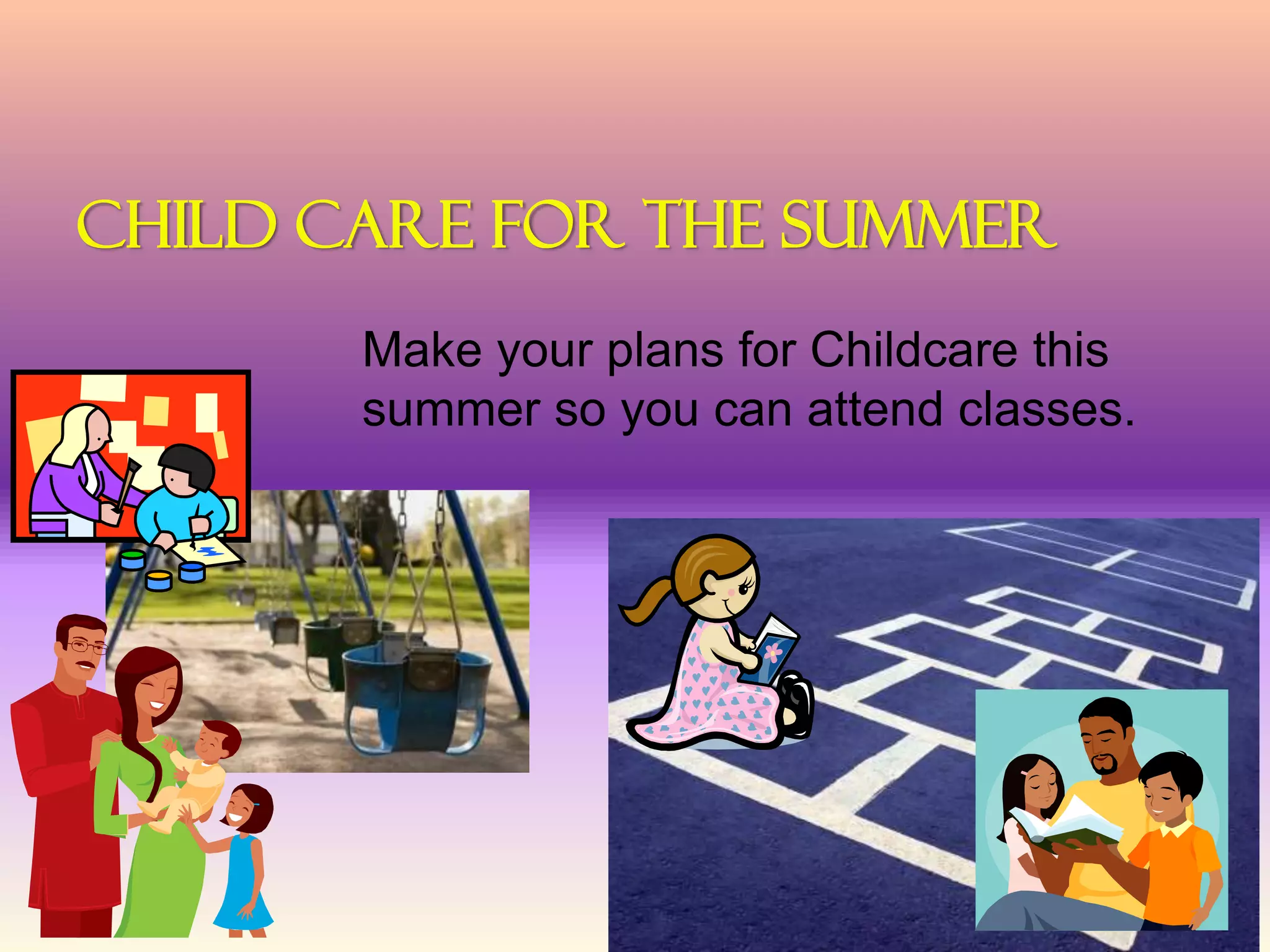 Child Care For The Summer
Make your plans for Childcare this
summer so you can attend classes.
 