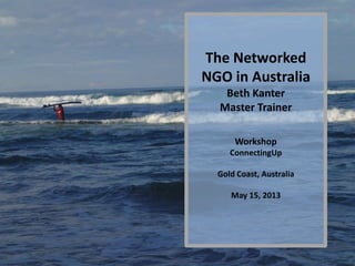 Photo by Fras1977
The Networked
NGO in Australia
Beth Kanter
Master Trainer
Workshop
ConnectingUp
Gold Coast, Australia
May 15, 2013
 