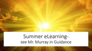 Summer eLearning-
see Mr. Murray in Guidance
 