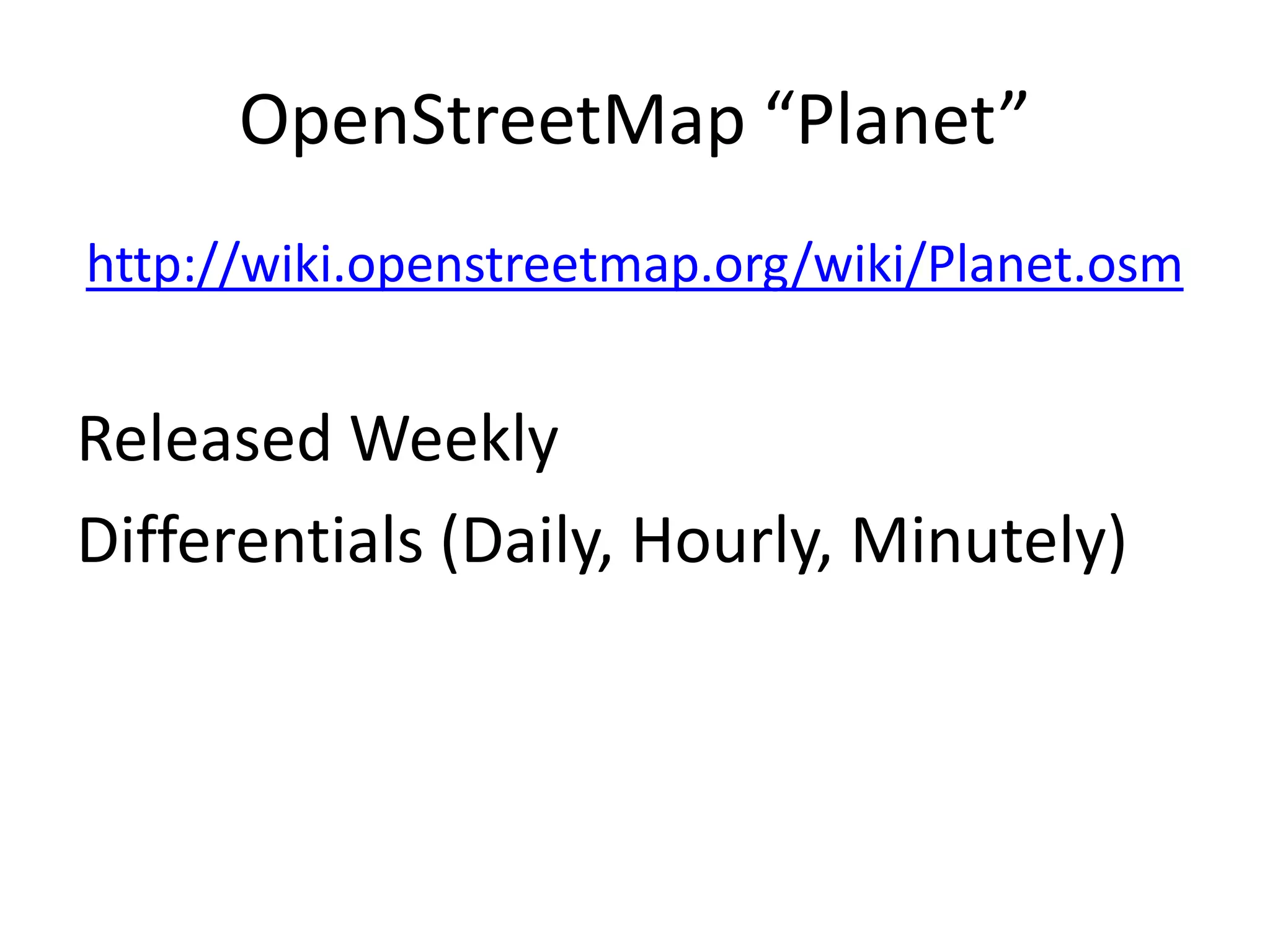 OpenStreetMap “Planet”http://wiki.openstreetmap.org/wiki/Planet.osmReleased WeeklyDifferentials (Daily, Hourly, Minutely)