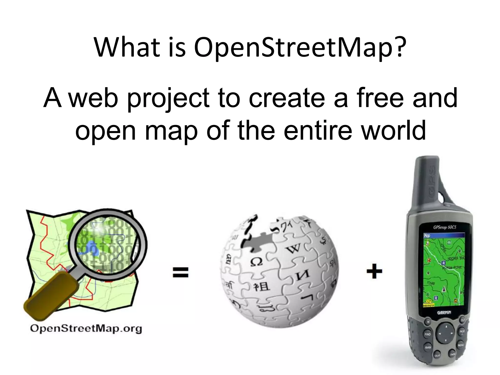 What is OpenStreetMap?A web project to create a free and open map of the entire world