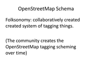 OpenStreetMap SchemaFolksonomy: collaboratively created created system of tagging things. (The community creates the OpenStreetMap tagging scheming over time)