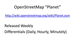 OpenStreetMap “Planet”http://wiki.openstreetmap.org/wiki/Planet.osmReleased WeeklyDifferentials (Daily, Hourly, Minutely)