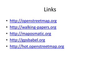 Linkshttp://openstreetmap.orghttp://walking-papers.orghttp://maposmatic.orghttp://gpsbabel.orghttp://hot.openstreetmap.org