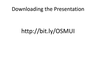Downloading the Presentationhttp://bit.ly/OSMUI