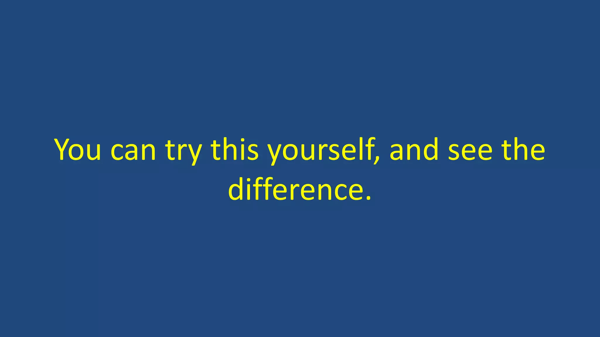 You can try this yourself, and see the
difference.
 