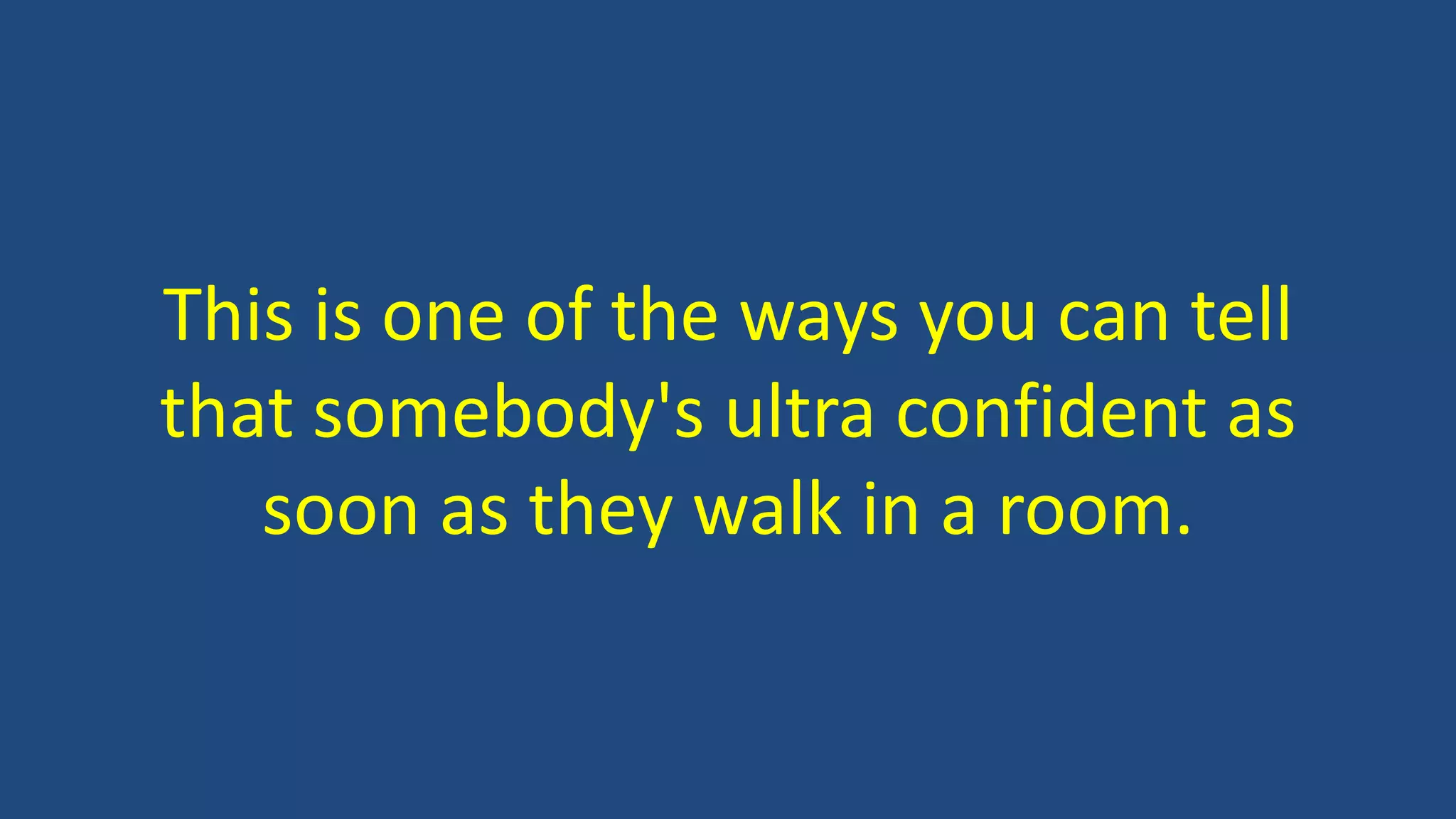 This is one of the ways you can tell
that somebody's ultra confident as
soon as they walk in a room.
 