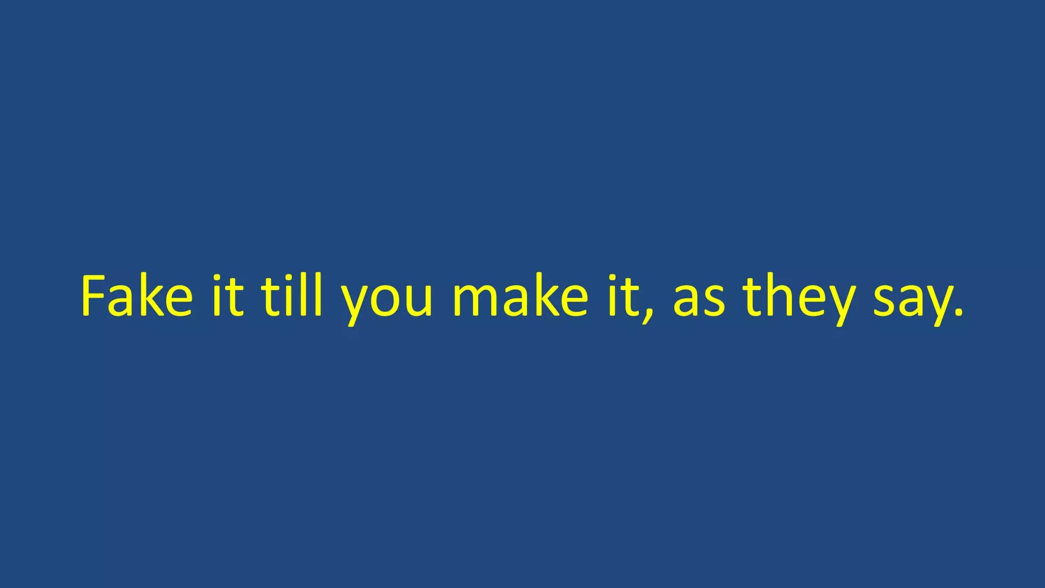Fake it till you make it, as they say.
 