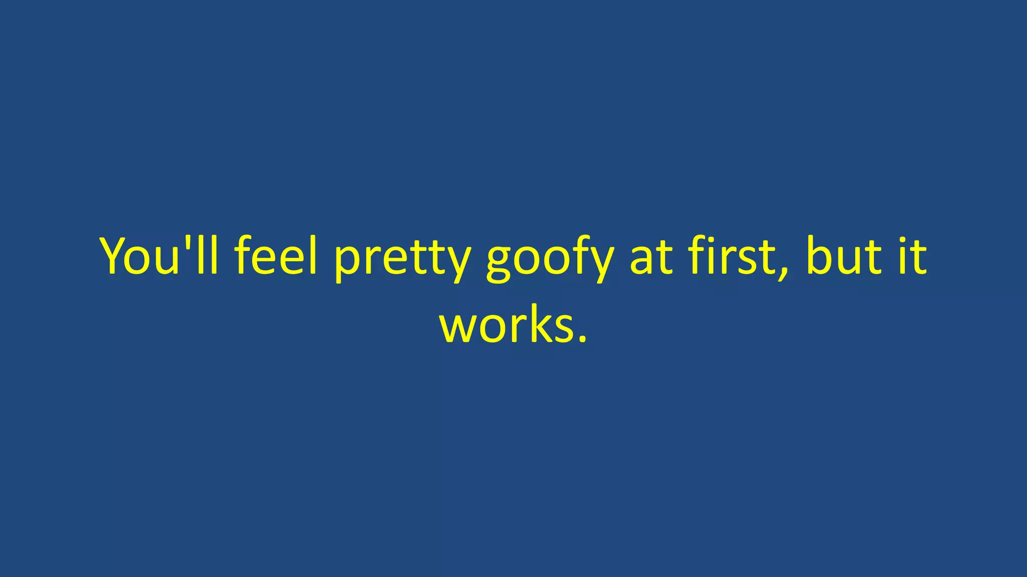 You'll feel pretty goofy at first, but it
works.
 